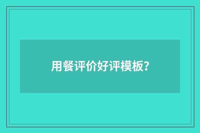 用餐评价好评模板?