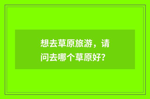 想去草原旅游,请问去哪个草原好?