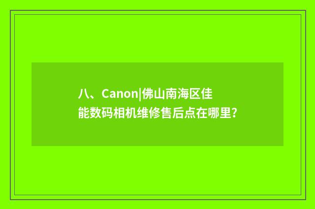 八、Canon|佛山南海区佳能数码相机维修售后点在哪里?