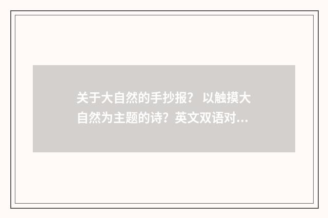 关于大自然的手抄报？ 以触摸大自然为主题的诗？英文双语对照