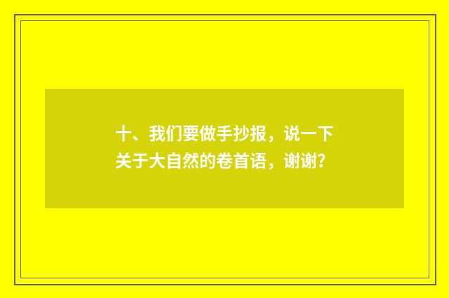 十、我们要做手抄报,说一下关于大自然的卷首语,谢谢?