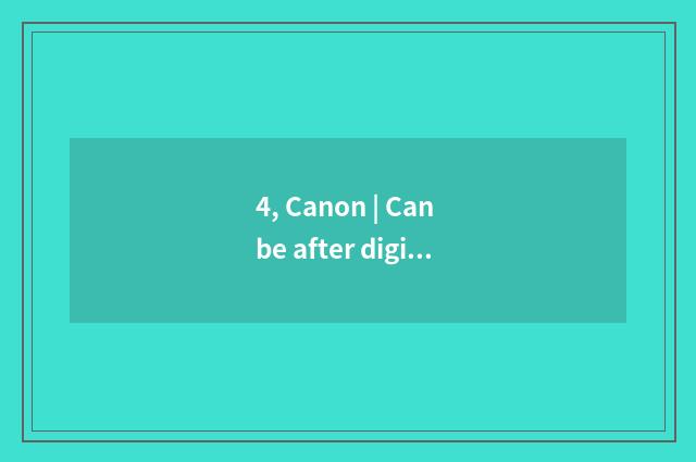 4, Canon | Can be after digital camera maintains carry out, beautiful of area of