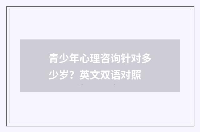 青少年心理咨询针对多少岁?英文双语对照