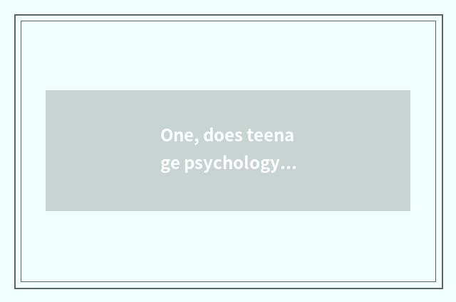 One, does teenage psychology seek advice in the light of how many years old?