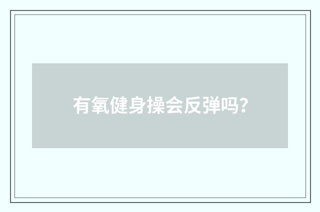 有氧健身操会反弹吗？