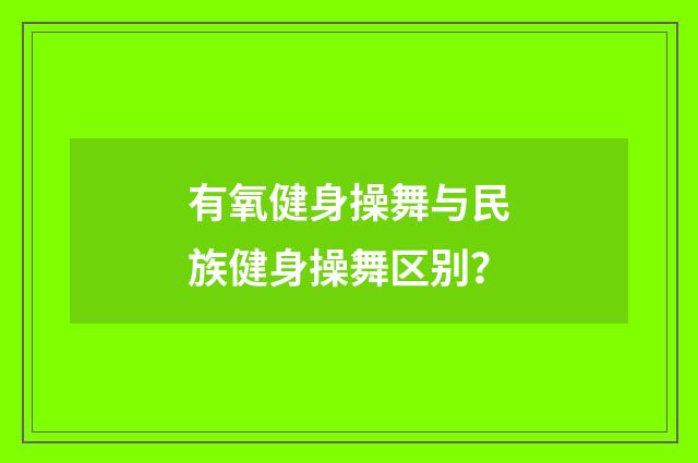 有氧健身操舞与民族健身操舞区别?