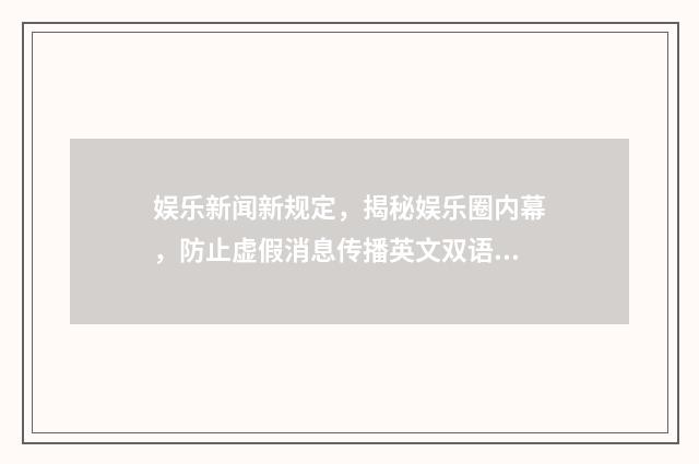 娱乐新闻新规定,揭秘娱乐圈内幕,防止虚假消息传播英文双语对照