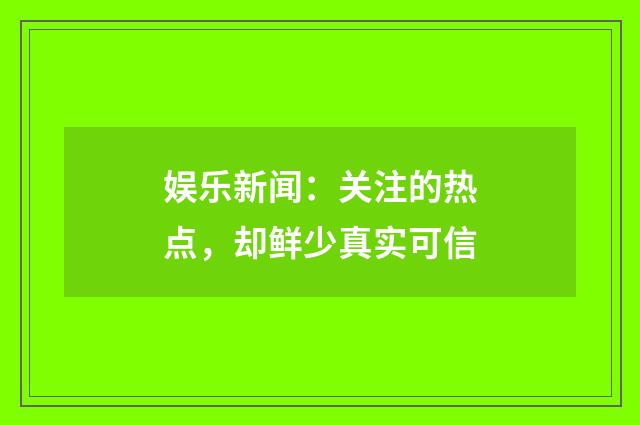 娱乐新闻：关注的热点，却鲜少真实可信