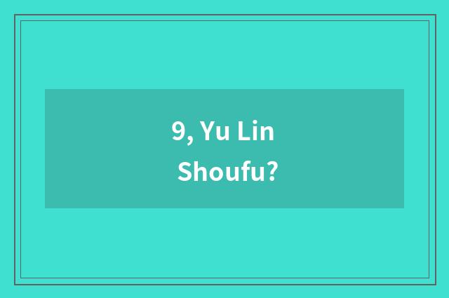9, Yu Lin Shoufu?
