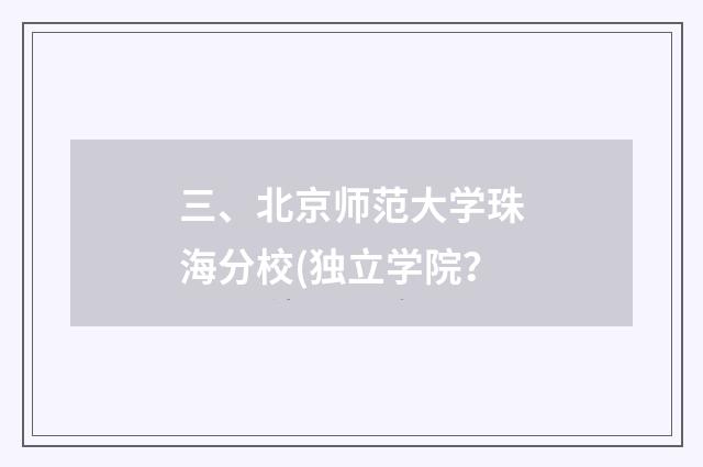 三、北京师范大学珠海分校(独立学院？