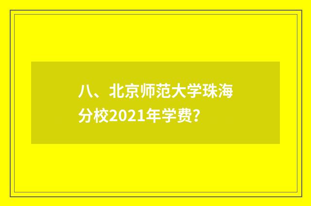 八、北京师范大学珠海分校2021年学费？