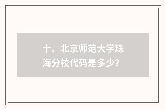 十、北京师范大学珠海分校代码是多少?