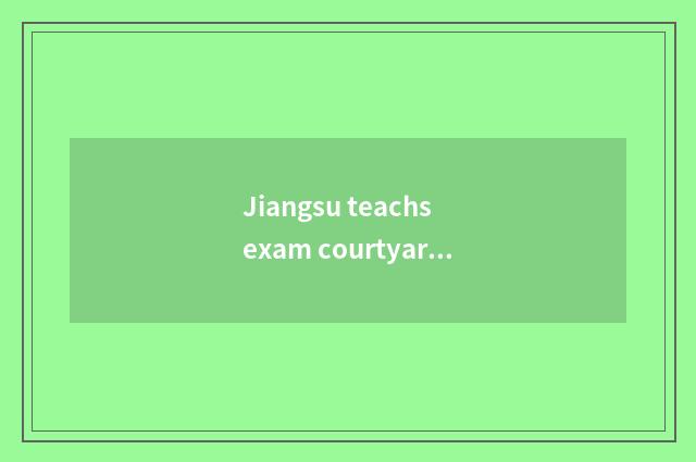Jiangsu teachs exam courtyard net: Educational exam information, policy, informa