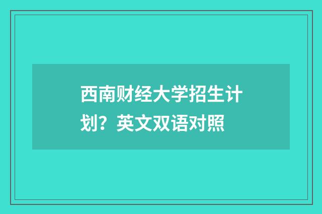 西南财经大学招生计划?英文双语对照