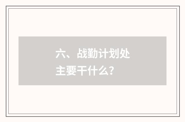 六、战勤计划处主要干什么？