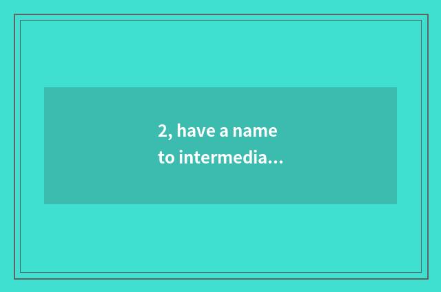 2, have a name to intermediary?