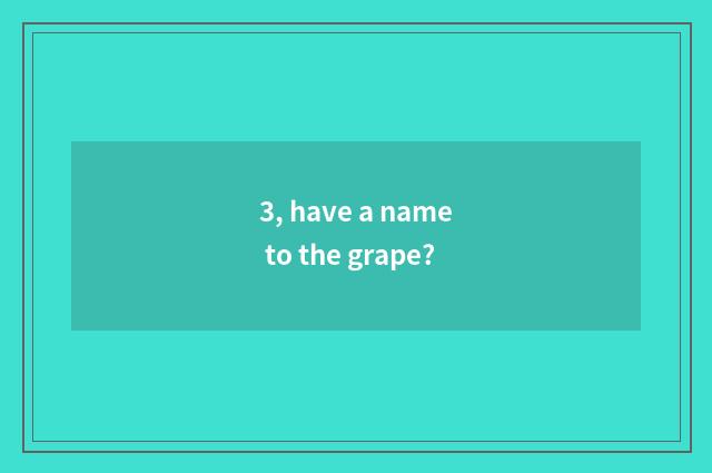3, have a name to the grape?