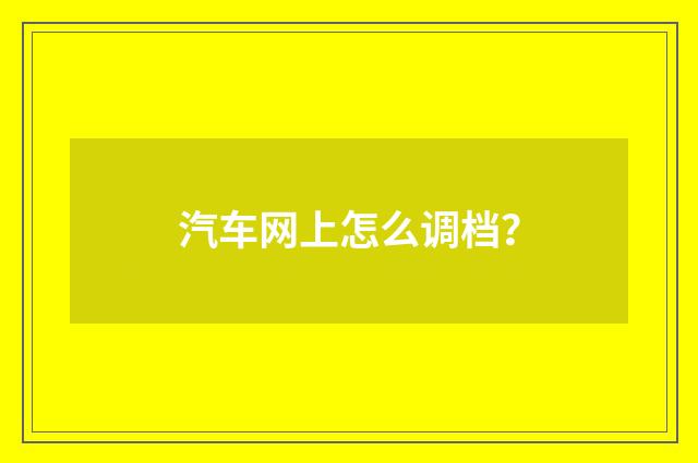 汽车网上怎么调档？