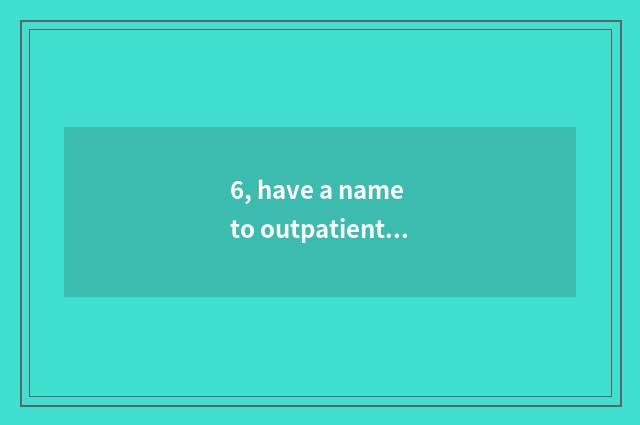 6, have a name to outpatient service?
