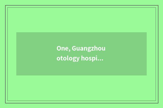 One, Guangzhou otology hospital hospital of otology of where home of which good 