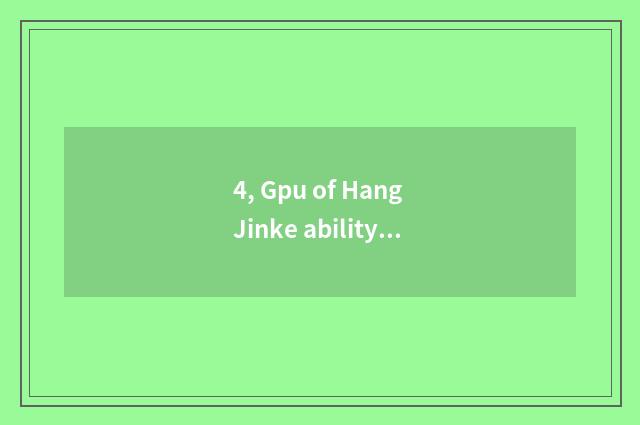 4, Gpu of Hang Jinke ability what level?
