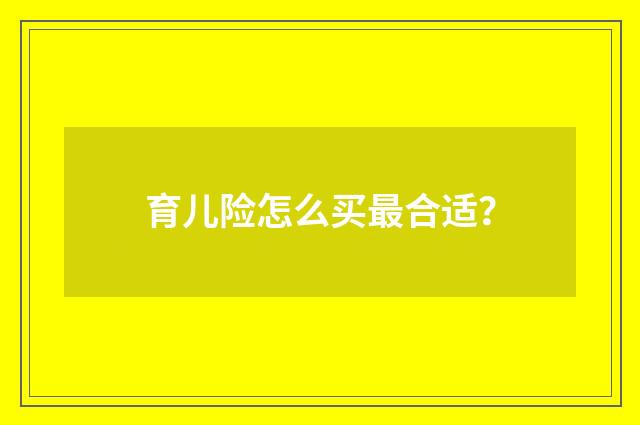 育儿险怎么买最合适？