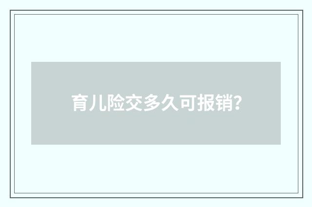 育儿险交多久可报销？
