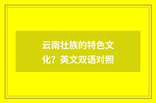 云南壮族的特色文化？英文双语对照