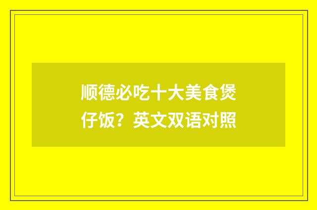 顺德必吃十大美食煲仔饭？英文双语对照