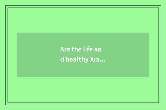 Are the life and healthy Xiaochang known?