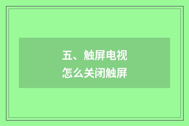 五、触屏电视怎么关闭触屏