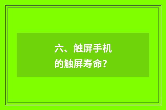 六、触屏手机的触屏寿命？
