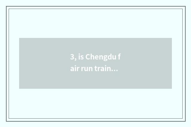 3, is Chengdu fair run training school?