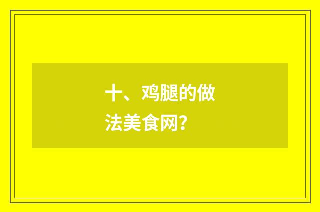 十、鸡腿的做法美食网?