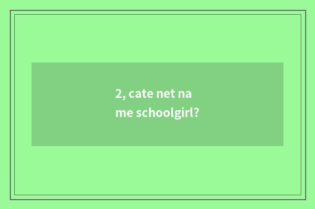 2, cate net name schoolgirl?