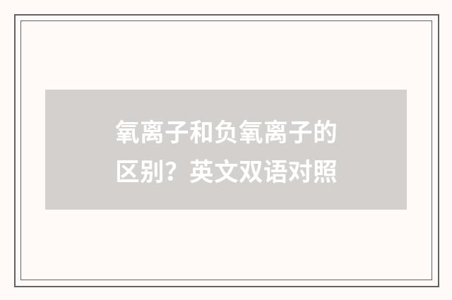 氧离子和负氧离子的区别?英文双语对照