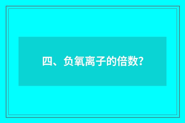 四、负氧离子的倍数?