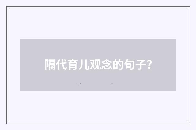 隔代育儿观念的句子?