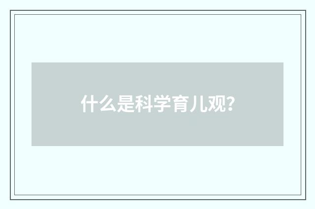 什么是科学育儿观？