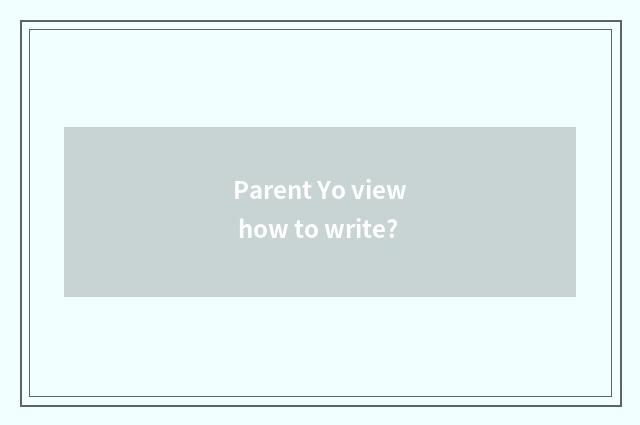 Parent Yo view how to write?