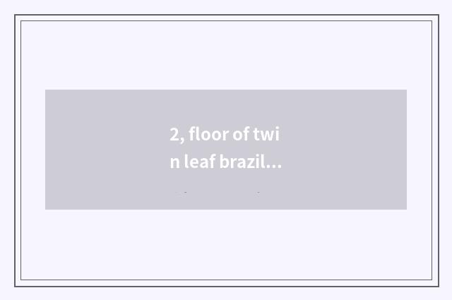 2, floor of twin leaf brazilwood and oak floor which good?