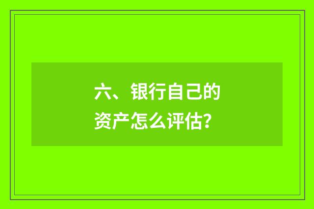 六、银行自己的资产怎么评估?