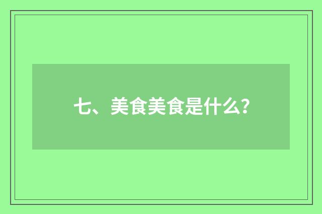 七、美食美食是什么?