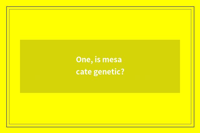 One, is mesa cate genetic?