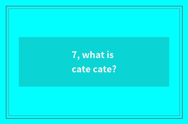 7, what is cate cate?