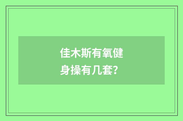 佳木斯有氧健身操有几套?