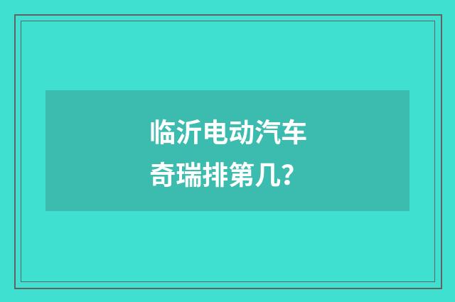 临沂电动汽车奇瑞排第几？