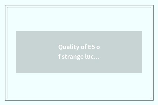 Quality of E5 of strange luck of strange luck car how?