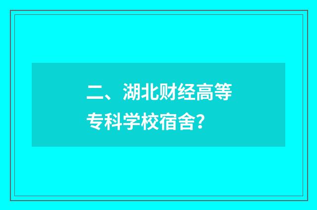 二、湖北财经高等专科学校宿舍?