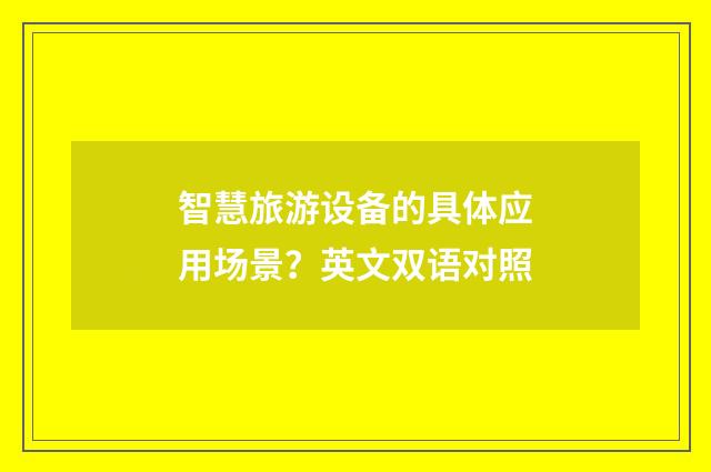 智慧旅游设备的具体应用场景？英文双语对照